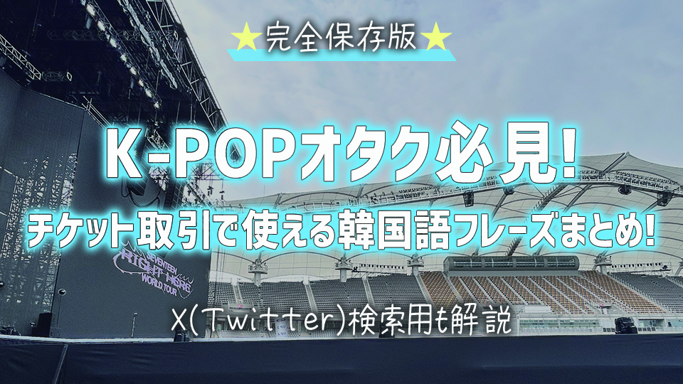 【保存版】K-POPチケット取引で使える韓国語フレーズまとめ！X（Twitter）検索用も解説-のコピー